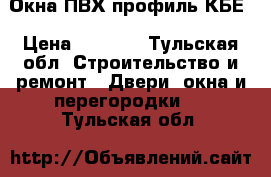 Окна ПВХ профиль КБЕ › Цена ­ 5 680 - Тульская обл. Строительство и ремонт » Двери, окна и перегородки   . Тульская обл.